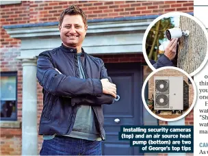  ?? Of George’s top tips ?? Installing security cameras (top) and an air source heat pump (bottom) are two