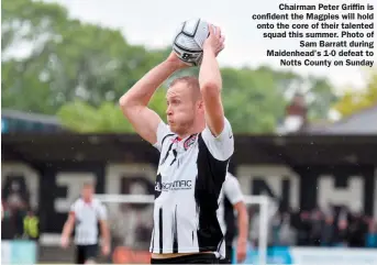  ?? ?? Chairman Peter Griffin is confident the Magpies will hold onto the core of their talented squad this summer. Photo of
Sam Barratt during Maidenhead's 1-0 defeat to
Notts County on Sunday