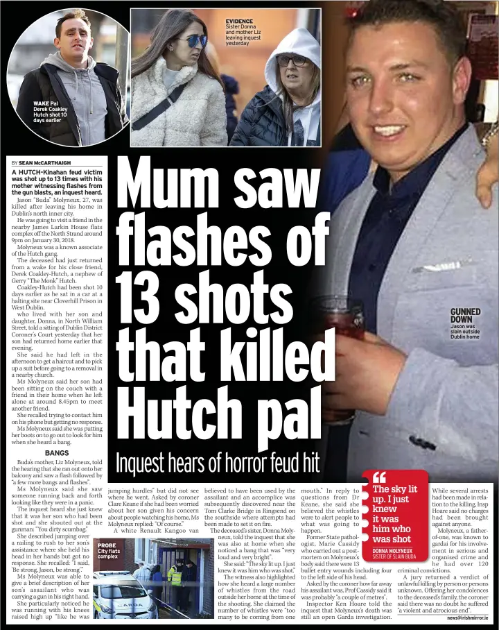  ?? ?? WAKE Pal Derek Coakley Hutch shot 10 days earlier
PROBE City flats complex
EVIDENCE Sister Donna and mother Liz leaving inquest yesterday
GUNNED DOWN Jason was slain outside Dublin home