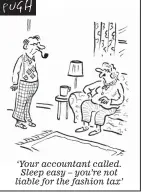  ??  ?? ‘Your accountant called. Sleep easy – you’re not liable for the fashion tax’