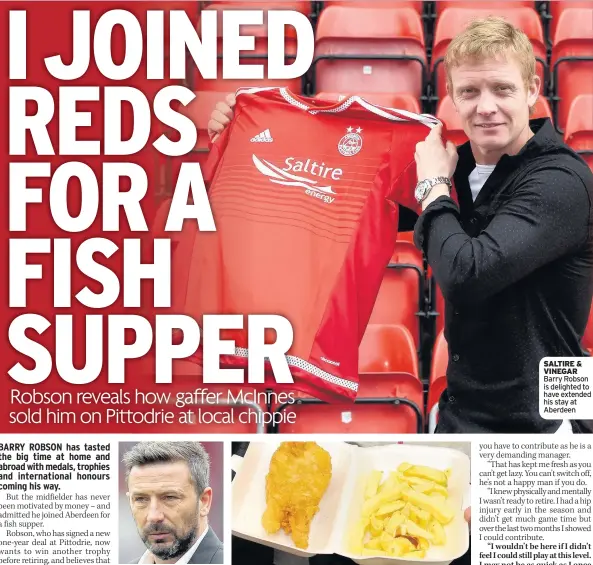  ??  ?? MEAL DEAL Fish and chips were enough to tempt Robson to Aberdeen SALTIRE & VINEGAR Barry Robson is delighted to have extended his stay at Aberdeen