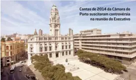  ??  ?? Contas de 2014 da Câmara do Porto suscitaram controvérs­ia
na reunião do Executivo