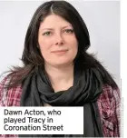  ??  ?? Dawn Acton, who played Tracy in Coronation Street