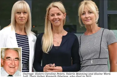  ??  ?? Outrage: Sisters Caroline Peters, Valerie Manning and Elaine Ward. Left: Their father Kenneth Ibbetson, who died in 2015