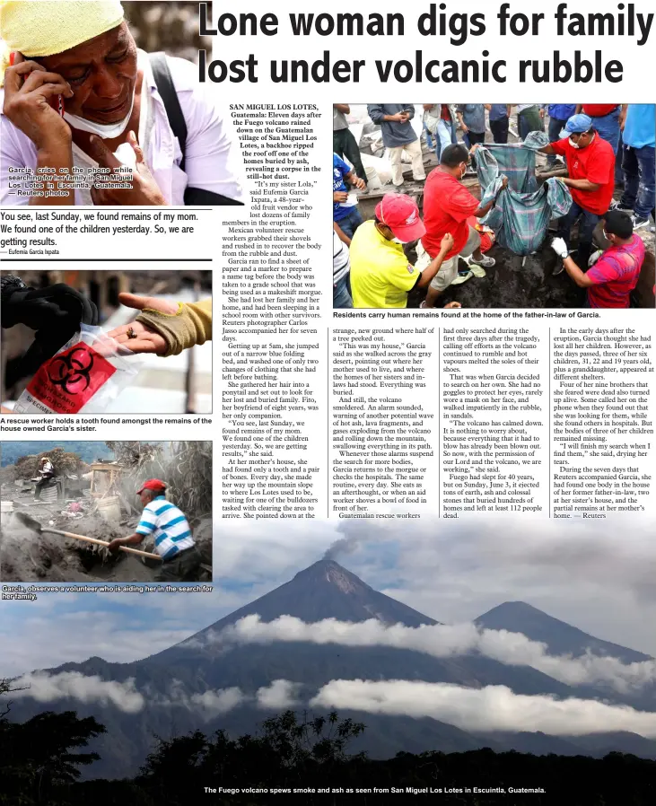  ??  ?? Garcia, cries on the phone while searching for her family in San Miguel Los Lotes in Escuintla, Guatemala. — Reuters photos A rescue worker holds a tooth found amongst the remains of the house owned Garcia’s sister. Garcia, observes a volunteer who is...