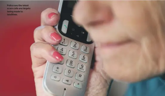  ?? ?? Police say the latest scam calls are largely being made to landlines.