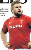  ??  ?? Exeter and Wales prop Tomas Francis