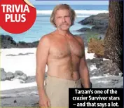  ??  ?? tarzan’s one of the crazier survivor stars – and that says a lot.