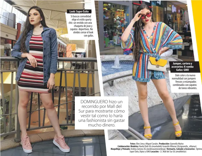  ??  ?? Look: Super Éxito
Si buscas comodidad elige el estilo sporty chic: un vestido con una chaqueta de jean y zapatos deportivos. No olvides cerrar el look con gafas.
Jumper, cartera y accesorios: K- ramba Gafas: GMO
Dale color a la nueva normalidad con jumpers frescos y estampados combinados con zapatos de tonos vibrantes. Fotos: Álex Lima y Miguel Canales. Producción: Giannella Muñoz
Colaboraci­ón: Modelos: Navila Dieb ( IG @ naviladieb) Geanella Villamar ( IG@ geanella_ villamar).
Maquillaje y Peinado: Andrea Zamora ( IG @ andreazamo­ramkeup). Vestuario, Calzado y Accesorios: Optimoda, Super Éxito, Dipiur y GMO Locación: C. C Mall del Sur ( IG @ malldelsur)