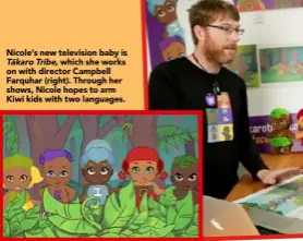  ??  ?? Nicole’s new television baby is Ta¯karo Tribe, which she works on with director Campbell Farquhar (right). Through her shows, Nicole hopes to arm Kiwi kids with two languages.