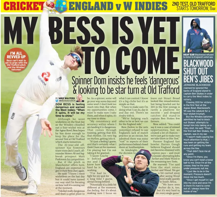  ??  ?? Bess can’t wait to get to grips with the Old Trafford pitch and the Windies’ batsmen
Blackwood refused to listen to England’s wind-ups