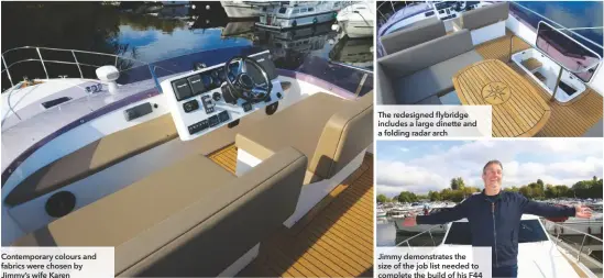  ??  ?? Contempora­ry colours and fabrics were chosen by Jimmy’s wife Karen
The redesigned flybridge includes a large dinette and a folding radar arch
Jimmy demonstrat­es the size of the job list needed to complete the build of his F44