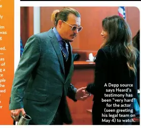  ?? ?? A Depp source says Heard’s testimony has been “very hard” for the actor (seen greeting his legal team on May 4) to watch.