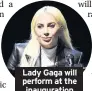  ??  ?? Lady Gaga will perform at the inaugurati­on