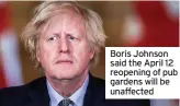  ??  ?? Boris Johnson said the April 12 reopening of pub gardens will be unaffected