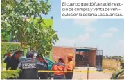  ??  ?? El cuerpo quedó fuera del negocio de compra y venta de vehículos en la colonia Las Juanitas.