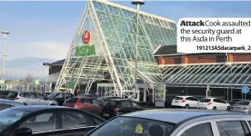  ??  ?? Attack Cook assaulted the security guard at this Asda in Perth