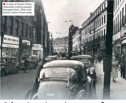  ??  ?? ■ A view of Clayton Street, Newcastle, looking towards Westgate Road, 1950s. And below, Clayton Street today