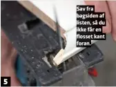  ??  ?? Sav fra bagsiden af listen, så du ikke får en flosset kant foran.