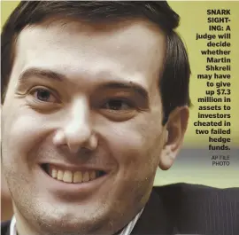  ?? AP FILE PHOTO ?? SNARK SIGHTING: A judge will decide whether Martin Shkreli may have to give up $7.3 million in assets to investors cheated in two failed hedge funds.
