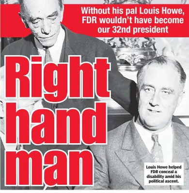  ??  ?? Louis Howe helped FDR conceal a disability amid his political ascent.