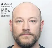  ??  ?? Michael Rawlinson, 34, of Kestrels Way, Runcorn