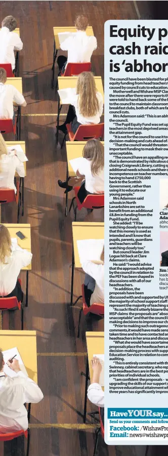  ??  ?? Clare Adamson “This is an abhorrent proposal from the council” Jim Logue The council leader insists the move has been shaped in discussion­s with all head teachers