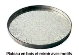  ??  ?? Plateau en bois et miroir avec motifs d’inspiratio­n marocaine, « Givré », 150 €, Notre Monde chez Amara.