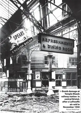  ?? Picture: Bristol Post ?? Bomb damage at Temple Meads railway station in central Bristol, after a Luftwaffe air raid in November 1940