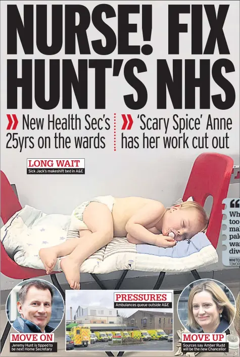  ??  ?? Sick Jack’s makeshift bed in A&E Jeremy Hunt is tipped to be next Home Secretary Ambulances queue outside A&E Sources say Amber Rudd will be the new Chancellor