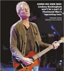  ?? TRIBUNE NEWS SERVICE FILE PHOTO ?? GOING HIS OWN WAY: Lindsey Buckingham won’t be a part of Fleetwood Mac’s upcoming tour.