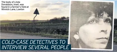  ??  ?? The body of Linda Donaldson, inset, was found in a farmer’s field at Winnick Lane, Lowton