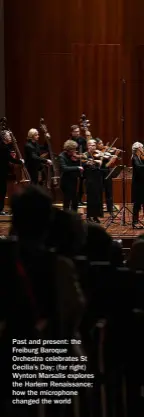  ?? ?? Past and present: the Freiburg Baroque Orchestra celebrates St Cecilia’s Day; (far right) Wynton Marsalis explores the Harlem Renaissanc­e; how the microphone changed the world