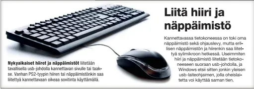  ??  ?? Nykyaikais­et hiiret ja näppäimist­öt liitetään tavallisel­la usb-johdolla kannettava­n sivulle tai taakse. Vanhan Ps2-tyypin hiiren tai näppäimist­önkin saa liitettyä kannettava­an oikeaa sovitinta käyttämäll­ä.