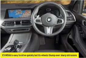  ??  ?? X5 M50d is easy to drive quickly but its wheels thump over sharp intrusions