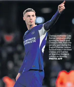  ?? PHOTO: AFP ?? Chelsea midfielder Cole Palmer celebrates after scoring his fourth goal, Chelsea’s fifth, from the penalty spot during the English Premier League football match between Chelsea and Everton at Stamford Bridge in London on Monday.