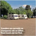  ?? ?? Travellers are currently on a temporary site on Clifton Road Coach and Car Park