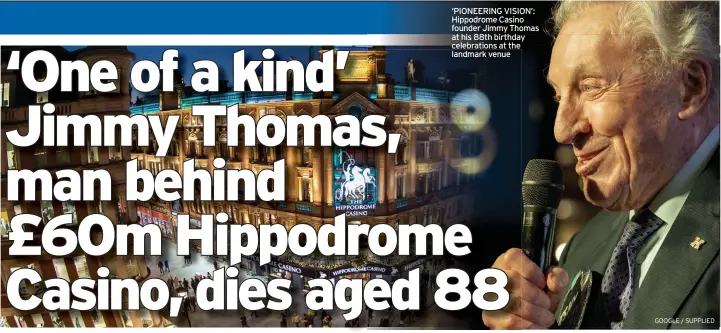  ?? GOOGLE / SUPPLIED ?? ‘PIONEERING VISION’: Hippodrome Casino founder Jimmy Thomas at his 88th birthday celebratio­ns at the landmark venue