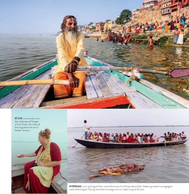  ?? Foto: GettyImage­s ?? ET LYS: Lene sender ut en liten oljelampe på Ganges til Dew Diwali, den tiden på året da gudene selv sies å besøke Varanasi. HVERDAG: Lene og fotograf Stian ventet flere timer for å få tatt dette bildet. Dødens groteske hverdagsli­ghet møter både lengsel, frykt og vemmelse hos pilegrimer som søker å oppnå Nirvana.