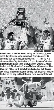  ?? ASSOCIATED PRESS PHOTOS ?? ABOVE: NORTH DAKOTA STATE safety Tre Dempsey (3), head coach Chris Klieman and running back Bruce Anderson (8) celebrate after defeating James Madison, 17-13, in the FCS championsh­ip at Toyota Stadium in Frisco, Texas, on Saturday. BELOW: North Dakota...