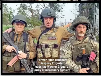  ?? ?? Former Putin confidant
Yevgeny Prigozhin leads the Wagner Group, an army of mercenary soldiers