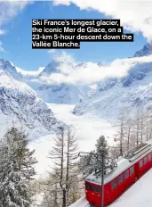  ?? ?? Ski France’s longest glacier, the iconic Mer de Glace, on a 23-km 5-hour descent down the Vallée Blanche.