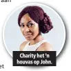  ??  ?? Charity het ’n houvas op John.