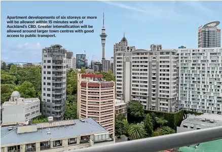  ?? ?? Apartment developmen­ts of six storeys or more will be allowed within 15 minutes walk of Auckland’s CBD. Greater intensific­ation will be allowed around larger town centres with good access to public transport.