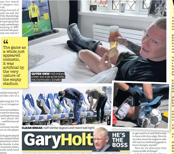  ??  ?? GUTEN VIEW Holt enjoys a beer and a pie as he tunes into Dortmund v Schalke
CLEAN BREAK staff sterlise dugouts and match ball (right)
