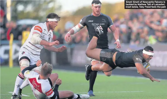  ??  ?? Sinoti Sinoti of Newcastle Falcons is tackled by Mathew Tait of Leicester; inset below, Toby Flood feels the pain