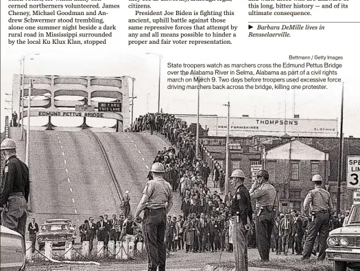  ?? ?? Bettmann / Getty Images State troopers watch as marchers cross the Edmund Pettus Bridge over the Alabama River in Selma, Alabama as part of a civil rights march on March 9. Two days before troopers used excessive force driving marchers back across the bridge, killing one protester.