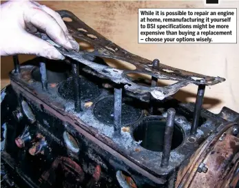  ??  ?? While it is possible to repair an engine at home, remanufact­uring it yourself to BSI specificat­ions might be more expensive than buying a replacemen­t – choose your options wisely.