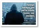  ?? ?? Foreign hackers are out to create havoc, say
insiders