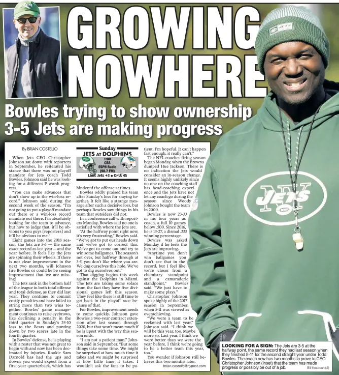  ?? Bill Kostroun (2) ?? LOOKING FOR A SIGN: The Jets are 3-5 at the halfway point, the same record they had last season when they finished 5-11 for the second straight year under Todd Bowles. The coach now has two months to prove to CEO Christophe­r Johnson (inset) that the team has made progress or possibly be out of a job.